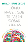 CÓMO HACER QUE TE PASEN COSAS BUENAS ENTIENDE TU CEREBRO, GESTIONA TUS EMOCIONES, MEJORA TU VIDA